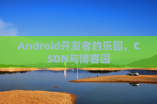 Android开发者的乐园，CSDN与博客园