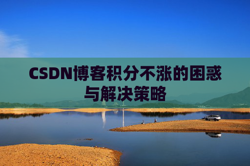 CSDN博客积分不涨的困惑与解决策略