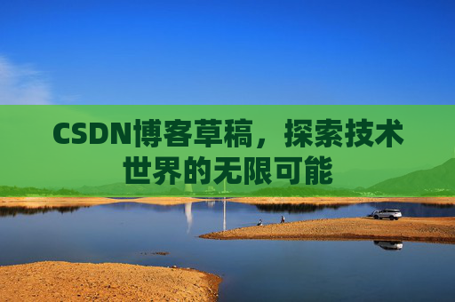 CSDN博客草稿，探索技术世界的无限可能